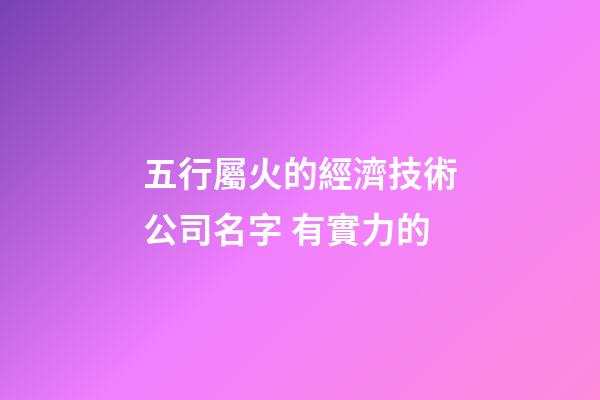 五行屬火的經濟技術公司名字 有實力的-第1張-公司起名-玄機派